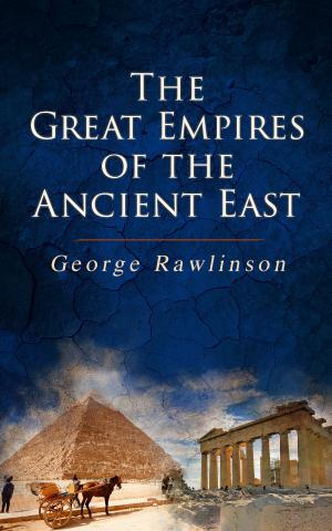 Cover of the book The Great Empires of the Ancient East by Robert Louis Stevenson, Edgar Allan Poe, William Macleod Raine, Jeffery Farnol, Richard Le Gallienne, Harold MacGrath, Howard Pyle, Ralph D. Paine
