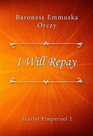 Cover of the book I Will Repay by Baroness Emmuska Orczy