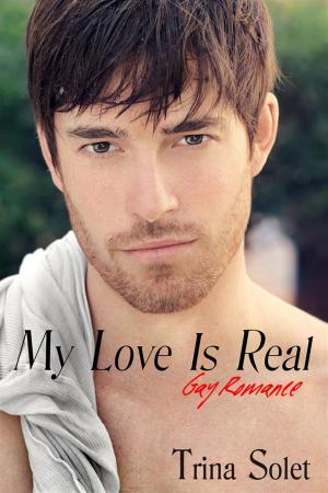 Cover of the book My Love Is Real: Gay Romance (2018 Edition) by Trina Solet