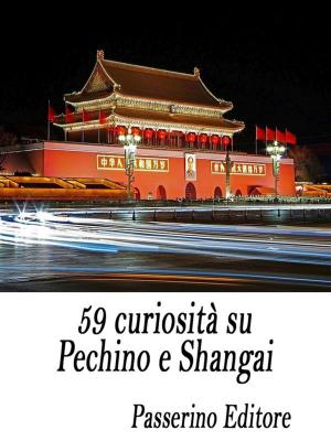 Cover of the book 59 curiosità su Pechino e Shangai by Passerino Editore