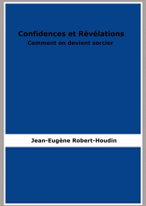 Cover of the book Confidences et Révélations: Comment on devient sorcier by Jean-Eugène Robert-Houdin, FB Editions