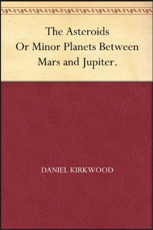 Cover of the book THE ASTEROIDS, OR MINOR PLANETS BETWEEN MARS AND JUPITER. by DANIEL KIRKWOOD, Jwarlal