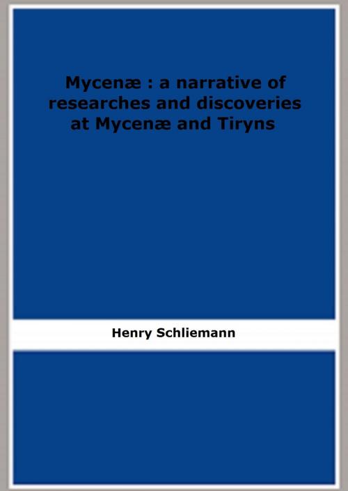 Cover of the book Mycenæ : a narrative of researches and discoveries at Mycenæ and Tiryns by Henry Schliemann, FB Editions