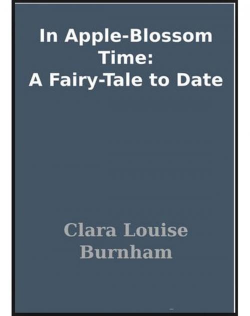 Cover of the book In Apple-Blossom Time A Fairy-Tale to Date by Clara Louise Burnham, Jwarlal