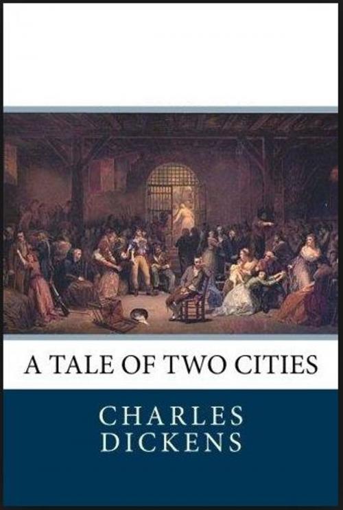 Cover of the book A TALE OF TWO CITIES A STORY OF THE FRENCH REVOLUTION by Charles Dickens, Jwarlal