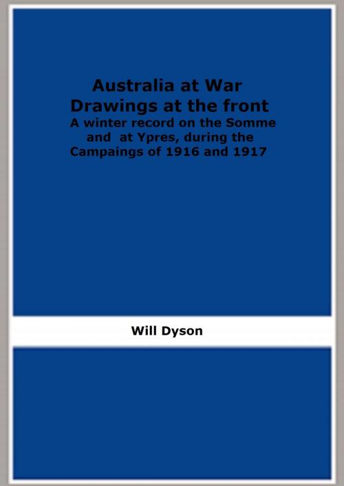 Cover of the book Australia at War Drawings at the front: A winter record on the Somme and at Ypres, during the Campaings of 1916 and 1917 by Will Dyson, FB Editions