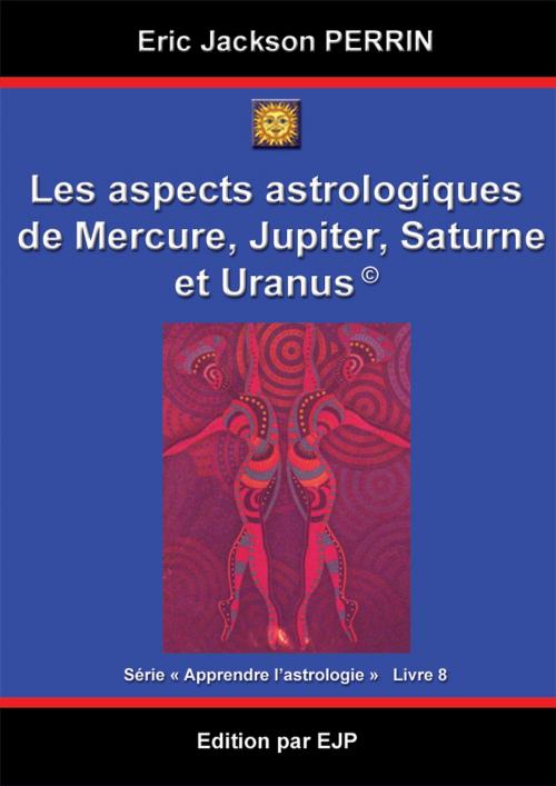 Cover of the book ASTROLOGIE-LES ASPECTS A MERCURE-JUPITER-SATURNE ET URANUS by ERIC JACKSON PERRIN, ERIC JACKSON PERRIN