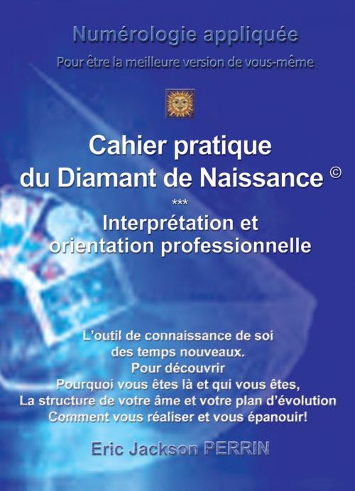 Cover of the book LE CAHIER PRATIQUE DU DIAMANT DE NAISSANCE by ERIC JACKSON PERRIN, ERIC JACKSON PERRIN