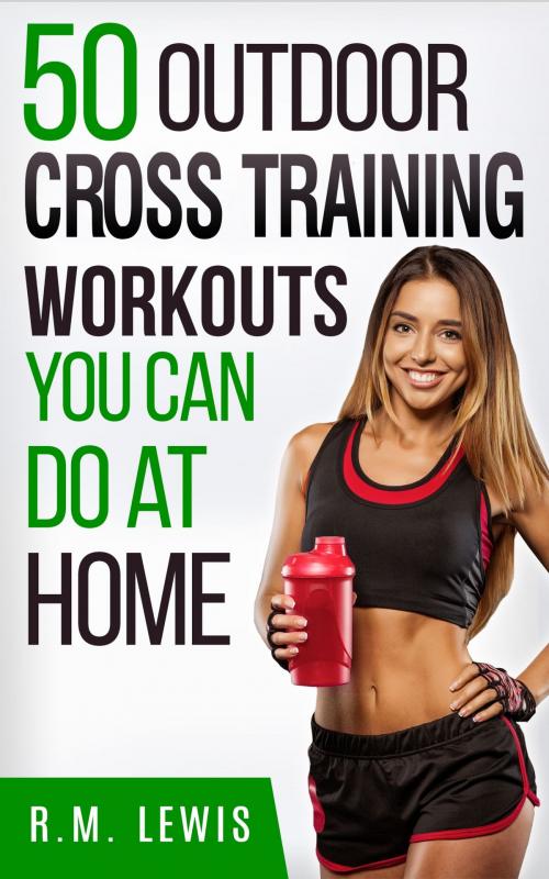 Cover of the book The Top 50 Outdoor Cross Training Workouts You Can Do at Home by R.M. Lewis, R&C Publishing