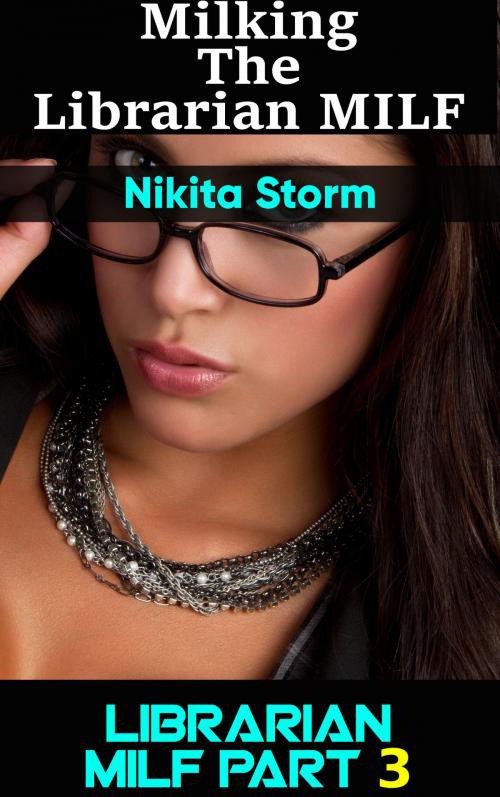 Cover of the book Milking the Naughty Librarian MILF Part 3 by Nikita Storm, PublishDrive