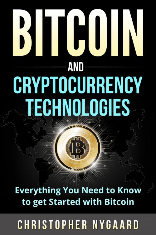 Cover of the book Bitcoin and Cryptocurrency Technologies: Everything You Need To Know To Get Started With Bitcoin (Includes Bitcoin Investing, Trading, Wallet, Ethereum, Blockchain Technology for Beginners) by Christopher Nygaard, R&C Publishing