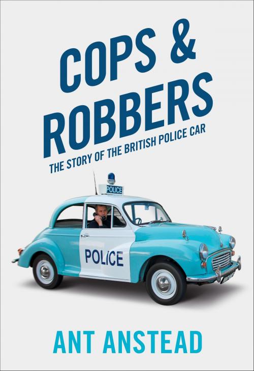Cover of the book Cops and Robbers: The Story of the British Police Car by Ant Anstead, HarperCollins Publishers