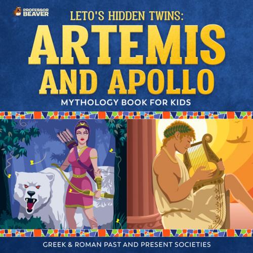 Cover of the book Leto's Hidden Twins: Artemis and Apollo - Mythology Books for Kids | Children's Greek & Roman Books by Professor Beaver, Speedy Publishing Canada Limited