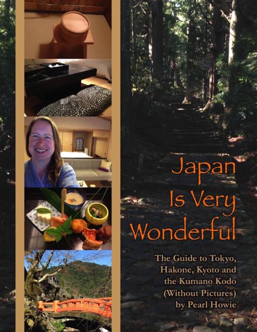 Cover of the book Japan Is Very Wonderful - The Guide to Tokyo, Hakone, Kyoto and the Kumano Kodo (Without Pictures) by Pearl Howie, Lulu.com