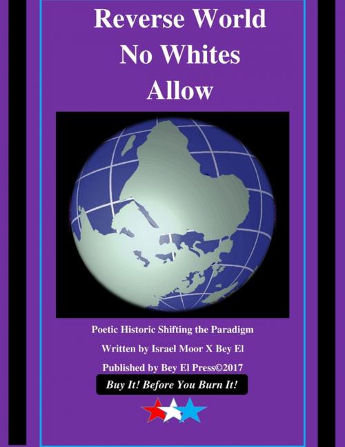 Cover of the book Reverse World No Whites Allow: Poetic Historic Shifting the Paradigm by Israel Moor X Bey El, Lulu.com