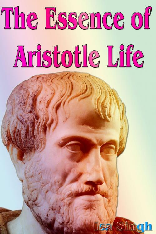 Cover of the book The Essence of Aristotle Life by Isa Singh, Mahesh Dutt Sharma