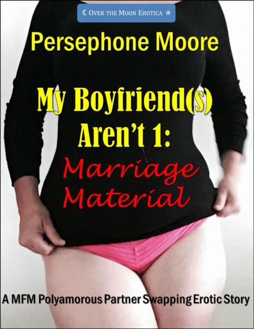 Cover of the book My Boyfriend(s) Aren’t 1: Marriage Material by Persephone Moore, Elliot Silvestri