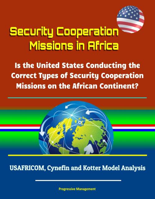 Cover of the book Security Cooperation Missions in Africa: Is the United States Conducting the Correct Types of Security Cooperation Missions on the African Continent? USAFRICOM, Cynefin and Kotter Model Analysis by Progressive Management, Progressive Management