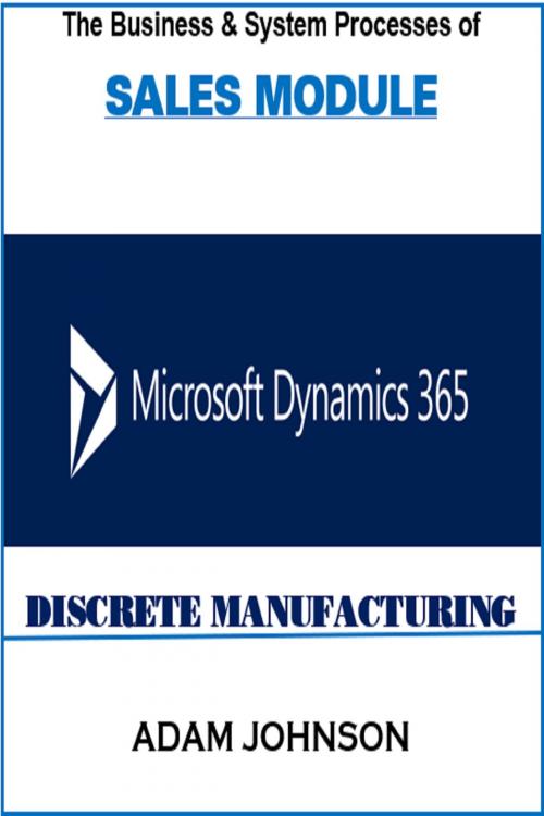 Cover of the book The Business and System processes of Sales module Dynamics 365 for Discrete Manufacturing by Adam Jonhson, Adam Jonhson