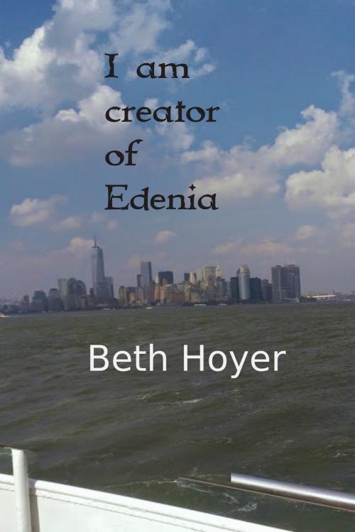 Cover of the book I Am Creator Of Edenia by Beth Hoyer, Beth Hoyer