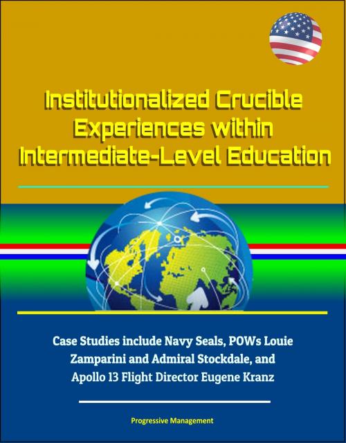 Cover of the book Institutionalized Crucible Experiences within Intermediate-Level Education: Case Studies include Navy Seals, POWs Louie Zamparini and Admiral Stockdale, and Apollo 13 Flight Director Eugene Kranz by Progressive Management, Progressive Management