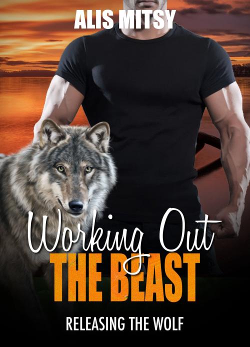 Cover of the book Working Out the Beast: Releasing the Wolf by Alis Mitsy, Alis Mitsy