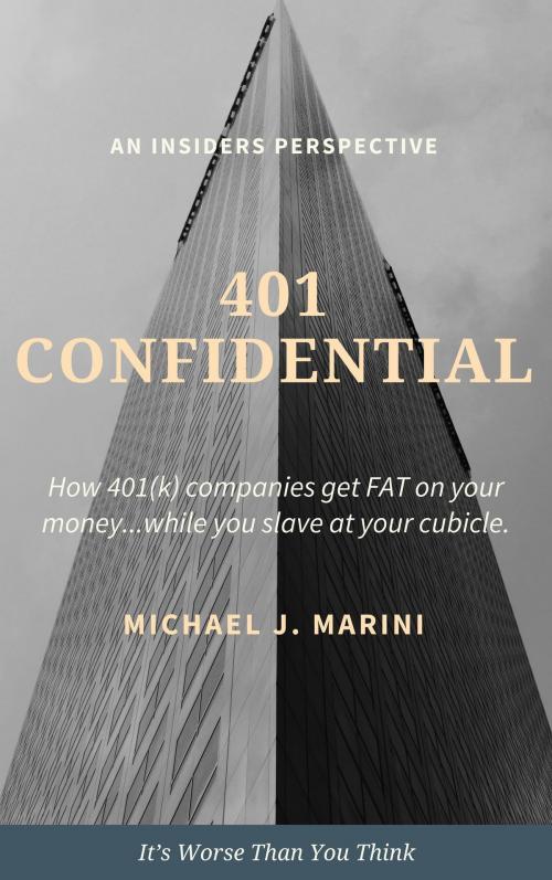 Cover of the book 401 Confidential: How 401(k) Companies Get Fat on Your Money…While You Slave at Your Cubicle. by Michael J. Marini, Michael J. Marini