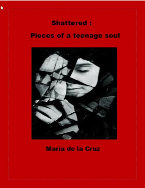 Cover of the book Shattered: Pieces of a Teenage Soul by Maria de la Cruz, Maria de la Cruz