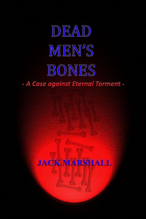 Cover of the book Dead Men's Bones: A Case Against Eternal Torment by Jack Marshall, Jack Marshall