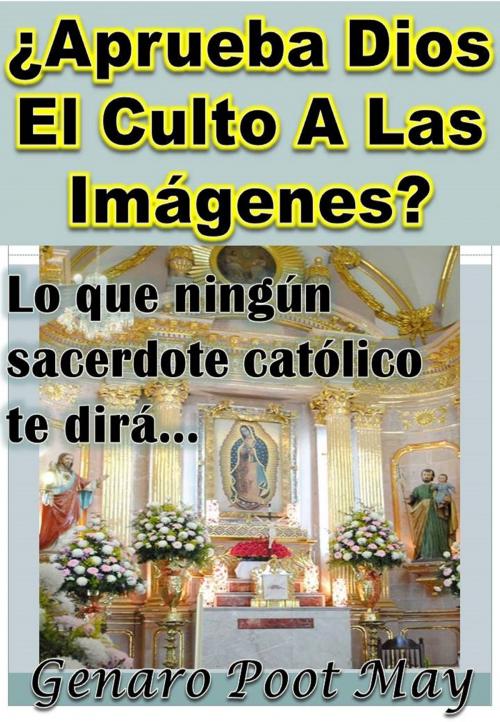 Cover of the book ¿Aprueba Dios El Culto A Las Imágenes? by Genaro Poot May, Genaro Poot May