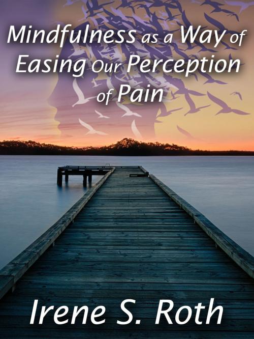 Cover of the book Mindfulness as a Way of Easing Our Perception of Pain by Irene S. Roth, Irene S. Roth