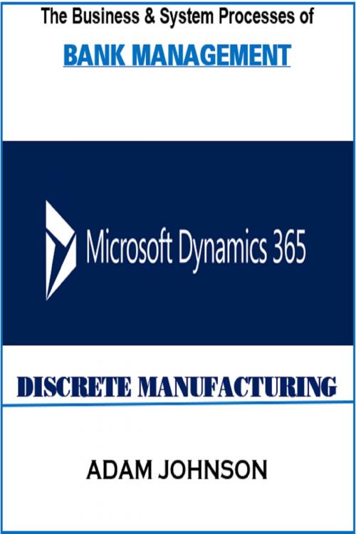 Cover of the book The Business & System processes of Bank Management In Dynamics 365 Discrete Manufacturing by Adam Jonhson, Adam Jonhson