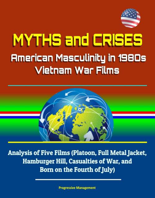 Cover of the book Myths and Crises: American Masculinity in 1980s Vietnam War Films - Analysis of Five Films (Platoon, Full Metal Jacket, Hamburger Hill, Casualties of War, and Born on the Fourth of July) by Progressive Management, Progressive Management
