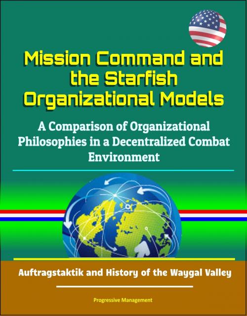 Cover of the book Mission Command and the Starfish Organizational Models: A Comparison of Organizational Philosophies in a Decentralized Combat Environment - Auftragstaktik and History of the Waygal Valley by Progressive Management, Progressive Management