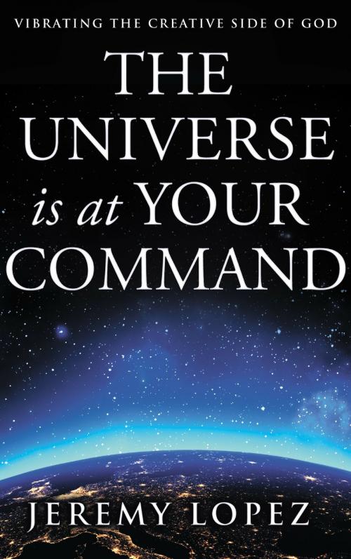 Cover of the book The Universe Is At Your Command by Jeremy Lopez, Jeremy Lopez