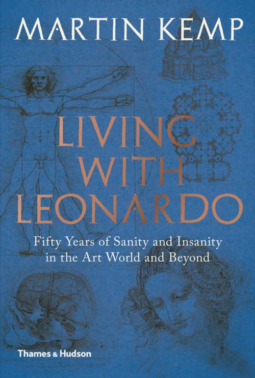Cover of the book Living with Leonardo: Fifty Years of Sanity and Insanity in the Art World and Beyond by Martin Kemp, Thames & Hudson