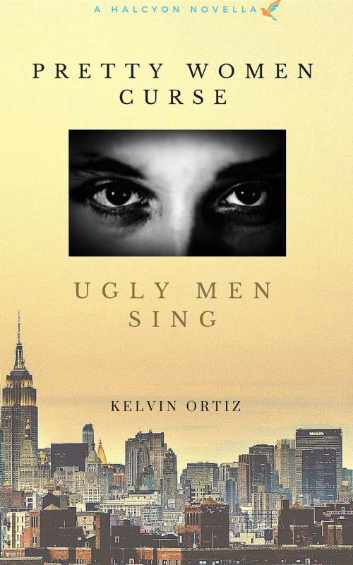 Cover of the book Pretty Women Curse, Ugly Men Sing by Kelvin Ortiz, Halcyon Novellas