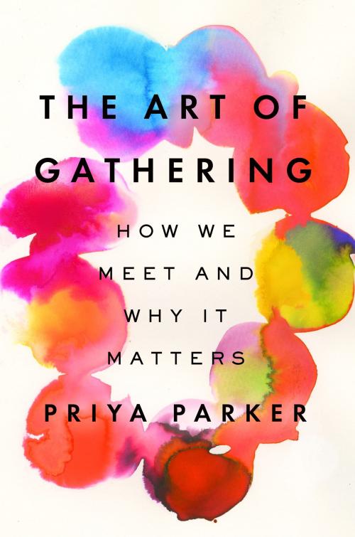 Cover of the book The Art of Gathering by Priya Parker, Penguin Publishing Group