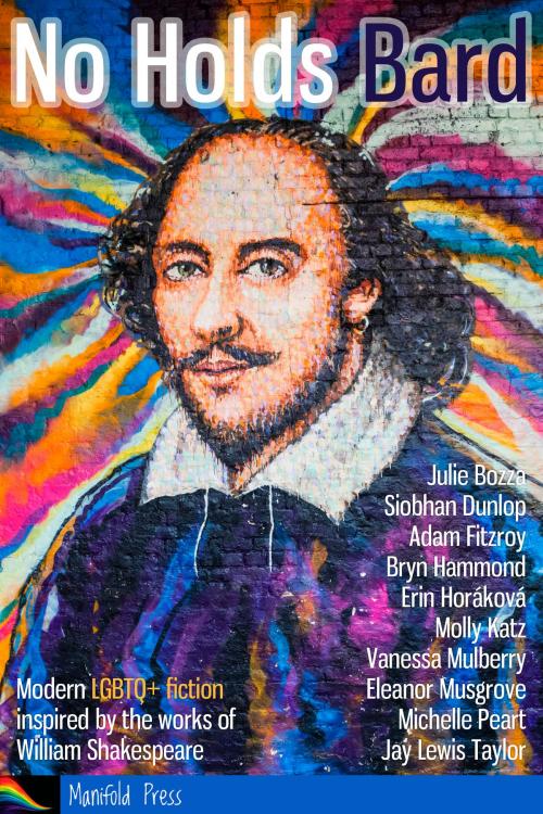 Cover of the book No Holds Bard: Modern LGBTQ+ Fiction Inspired by the Works of William Shakespeare by Julie Bozza, Siobhan Dunlop, Adam Fitzroy, Bryn Hammond, Erin Horáková, Molly Katz, Vanessa Mulberry, Eleanor Musgrove, Michelle Peart, Jay Lewis Taylor, Manifold Press