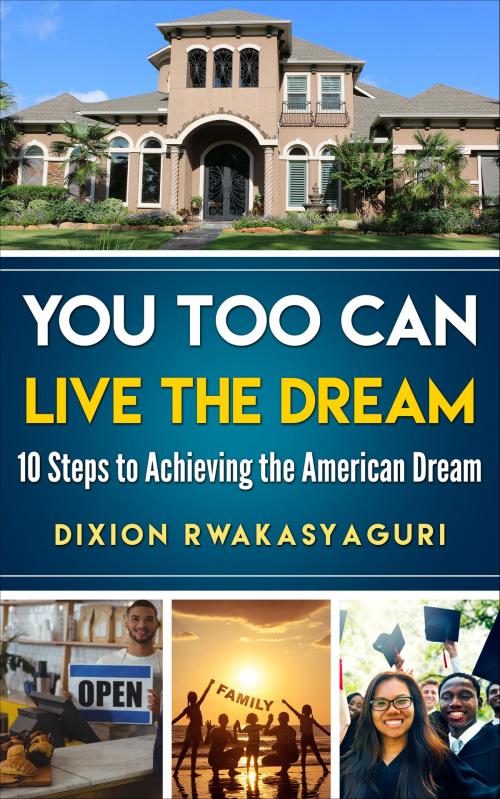Cover of the book You Too Can Live the Dream: 10 Steps to Achieving the American Dream by DIXION RWAKASYAGURI, DIXION RWAKASYAGURI