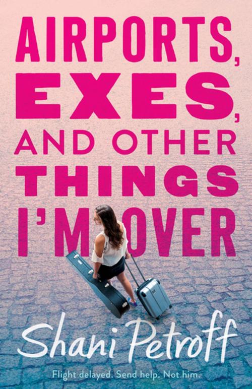 Cover of the book Airports, Exes, and Other Things I'm Over by Shani Petroff, Feiwel & Friends