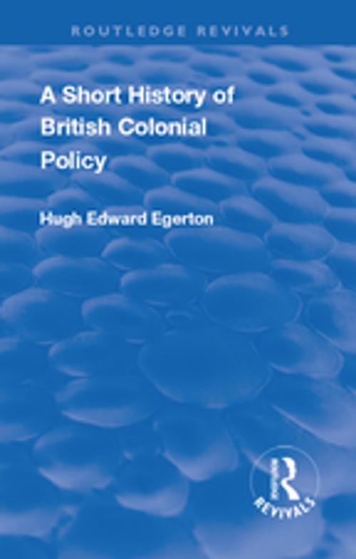 Cover of the book A Short History of British Colonial Policy by Hugh Edward Egerton, Taylor and Francis