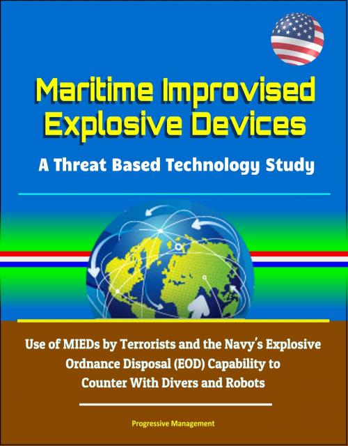 Cover of the book Maritime Improvised Explosive Devices: A Threat Based Technology Study - Use of MIEDs by Terrorists and the Navy's Explosive Ordnance Disposal (EOD) Capability to Counter With Divers and Robots by Progressive Management, Progressive Management