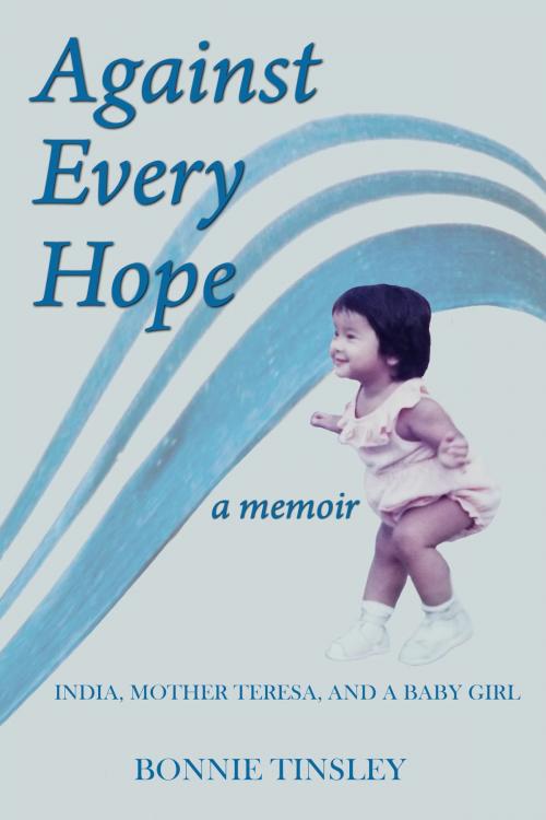 Cover of the book Against Every Hope: India, Mother Teresa, and a Baby Girl by Bonnie Tinsley, WordCrafts Press