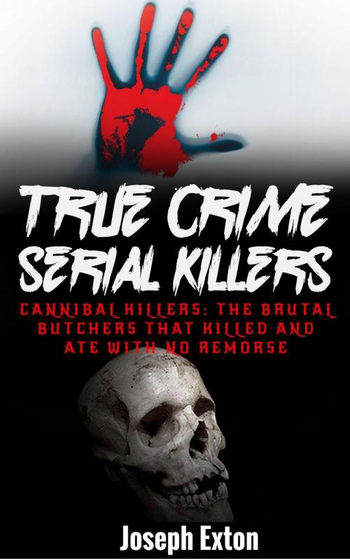 Cover of the book True Crime Serial Killers: Cannibal Killers: The Brutal Butchers That Killed And Ate With No Remorse by Joseph Exton, Joseph Exton