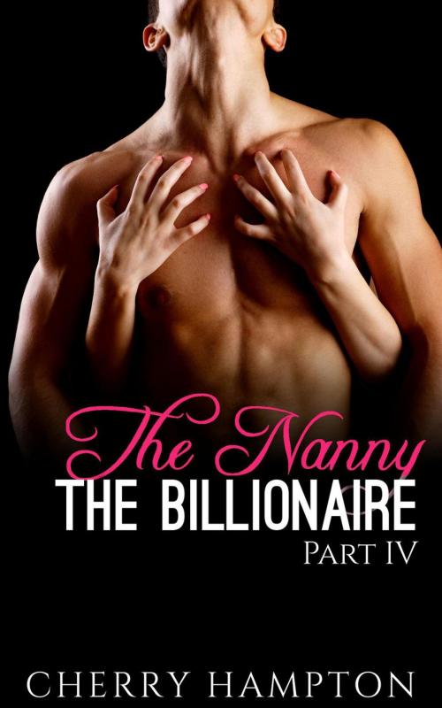 Cover of the book The Nanny, the Billionaire: Part IV by Cherry Hampton, Cam Girl Studios