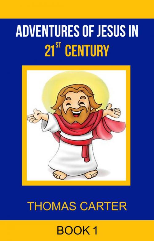 Cover of the book Adventures of Jesus in 21st Century (Jesus Story Book 1) by Thomas Carter, Thomas Carter