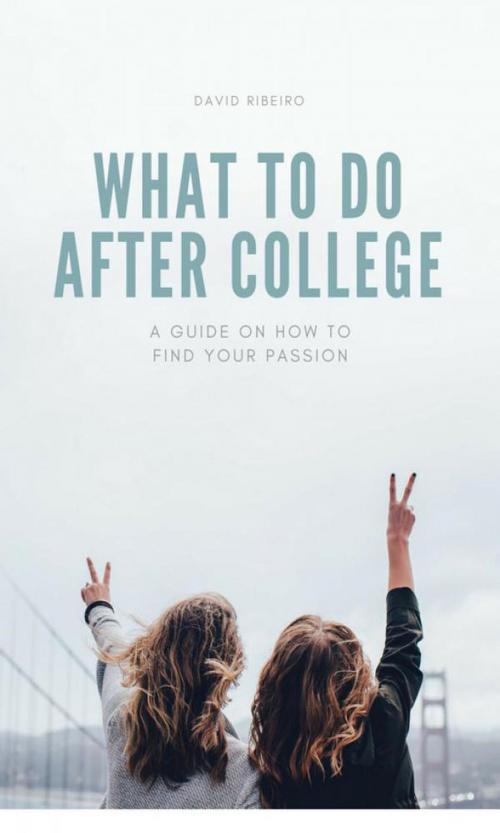 Cover of the book What to do After College: A Guide on How to Find Your Passion by David Riberio, David Riberio