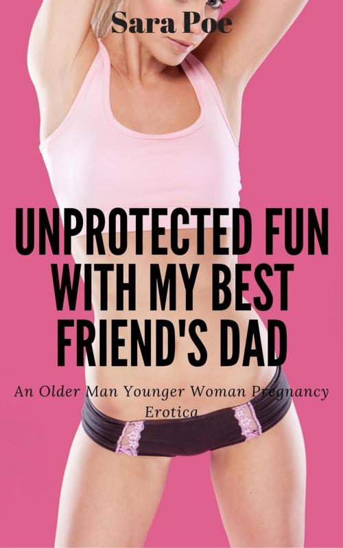 Cover of the book Unprotected Fun With My Best Friend's Dad by Sara Poe, Sara Poe