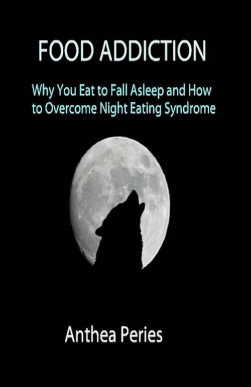 Cover of the book Food Addiction: Why You Eat to Fall Asleep and How to Overcome Night Eating Syndrome by Anthea Peries, Anthea Peries